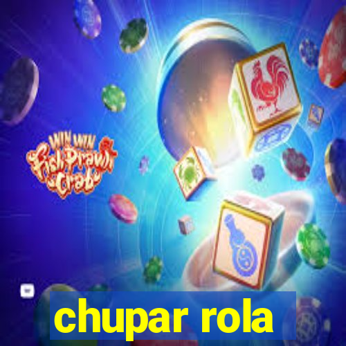 chupar rola